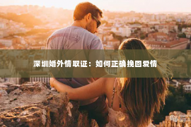 深圳婚外情取证：如何正确挽回爱情