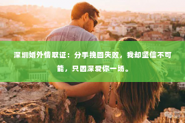 深圳婚外情取证：分手挽回失败，我却坚信不可能，只因深爱你一场。