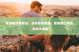 深圳婚外情取证：分手后的挽回：时间窗口有限，为何不抓紧？