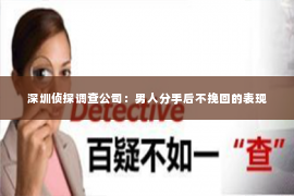 深圳侦探调查公司：男人分手后不挽回的表现