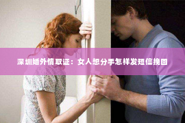 深圳婚外情取证：女人想分手怎样发短信挽回