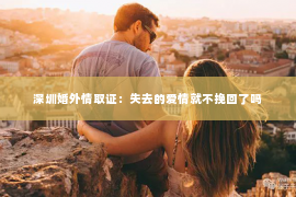 深圳婚外情取证：失去的爱情就不挽回了吗