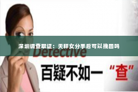 深圳调查取证：天秤女分手后可以挽回吗
