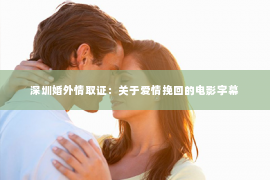 深圳婚外情取证：关于爱情挽回的电影字幕