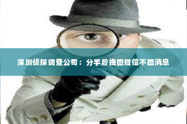 深圳侦探调查公司：分手后挽回短信不回消息