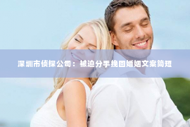 深圳市侦探公司：被迫分手挽回婚姻文案简短