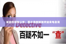深圳市侦探公司：衡水挽回婚姻欢迎来电咨询