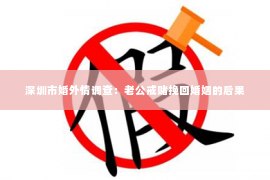 深圳市婚外情调查：老公戒赌挽回婚姻的后果