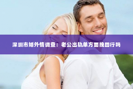深圳市婚外情调查：老公出轨单方面挽回行吗