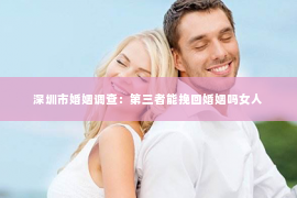 深圳市婚姻调查：第三者能挽回婚姻吗女人